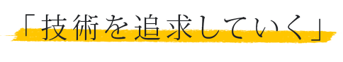 「技術を追求していく」