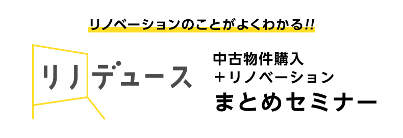 リノデュース 中古物件購入 ＋リノベーション まとめセミナー