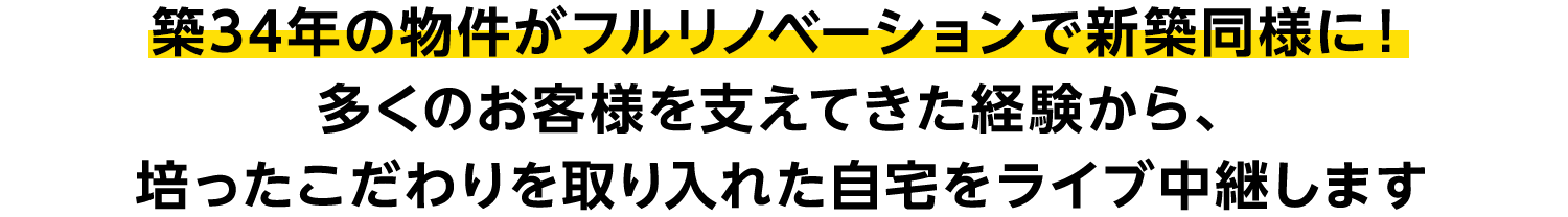 築34年の物件がフルリノベーションで新築同様に！
多くのお客様を支えてきた経験から、培ったこだわりを取り入れた自宅をライブ中継します